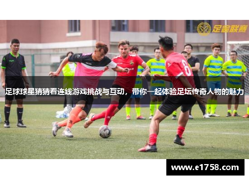 足球球星猜猜看连线游戏挑战与互动，带你一起体验足坛传奇人物的魅力