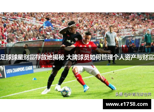 足球球星财富存放地揭秘 大牌球员如何管理个人资产与财富