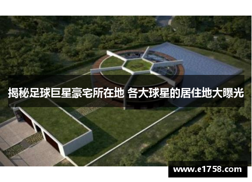 揭秘足球巨星豪宅所在地 各大球星的居住地大曝光