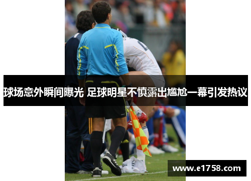 球场意外瞬间曝光 足球明星不慎露出尴尬一幕引发热议