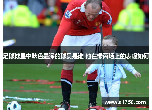 足球球星中肤色最深的球员是谁 他在绿茵场上的表现如何