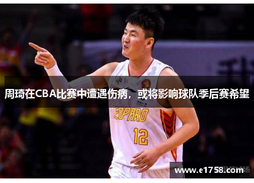 周琦在CBA比赛中遭遇伤病，或将影响球队季后赛希望