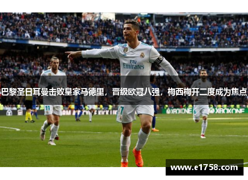 巴黎圣日耳曼击败皇家马德里，晋级欧冠八强，梅西梅开二度成为焦点